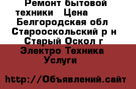 Ремонт бытовой техники › Цена ­ 300 - Белгородская обл., Старооскольский р-н, Старый Оскол г. Электро-Техника » Услуги   